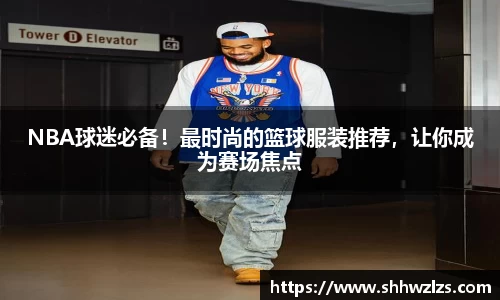 NBA球迷必备！最时尚的篮球服装推荐，让你成为赛场焦点